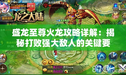 盛龙至尊火龙攻略详解：揭秘打败强大敌人的关键要点与精准技巧