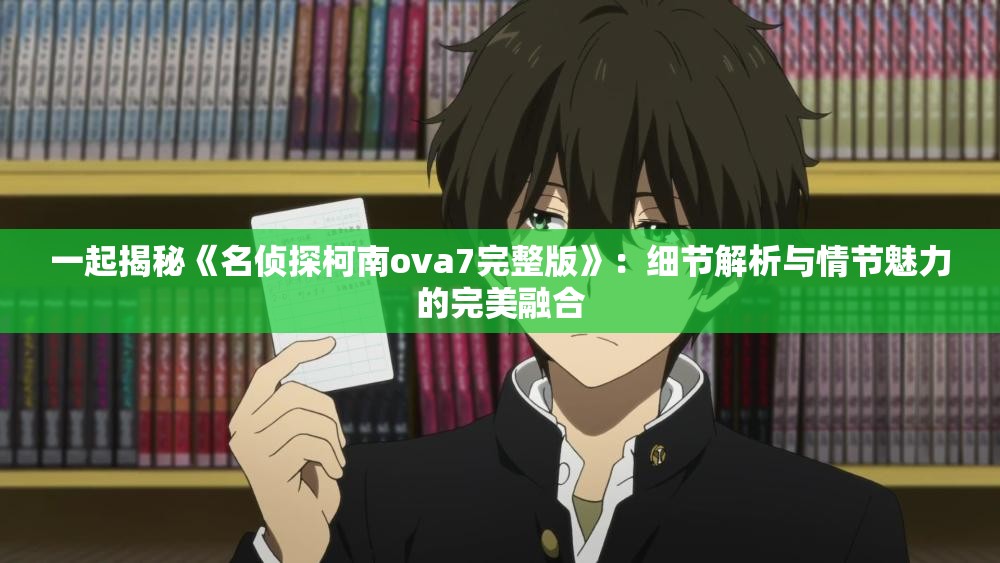 一起揭秘《名侦探柯南ova7完整版》：细节解析与情节魅力的完美融合