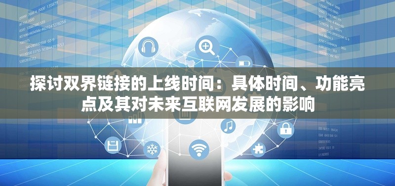 探讨双界链接的上线时间：具体时间、功能亮点及其对未来互联网发展的影响