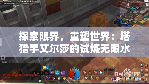 探索限界，重塑世界：塔猎手艾尔莎的试炼无限水晶为玩家呈现全新冒险体验