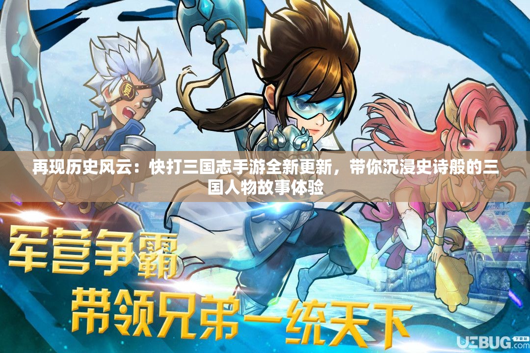 再现历史风云：快打三国志手游全新更新，带你沉浸史诗般的三国人物故事体验