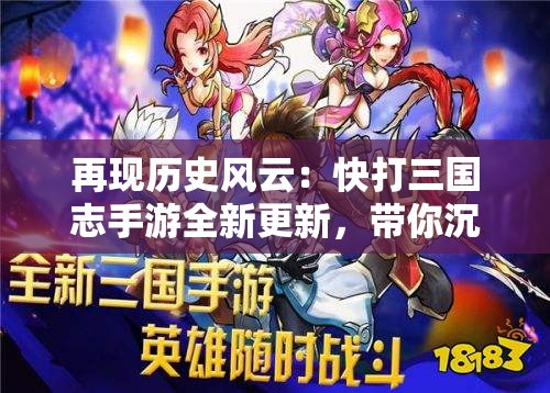 再现历史风云：快打三国志手游全新更新，带你沉浸史诗般的三国人物故事体验