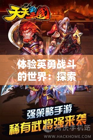 体验英勇战斗的世界：探索天天怼三国BT版游戏的新角色与策略