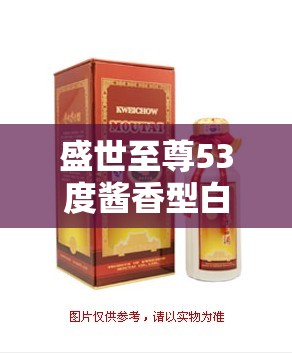 盛世至尊53度酱香型白酒：传承千年文化，致敬中国酿酒艺术的非凡魅力
