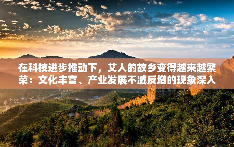 在科技进步推动下，艾人的故乡变得越来越繁荣：文化丰富、产业发展不减反增的现象深入剖析