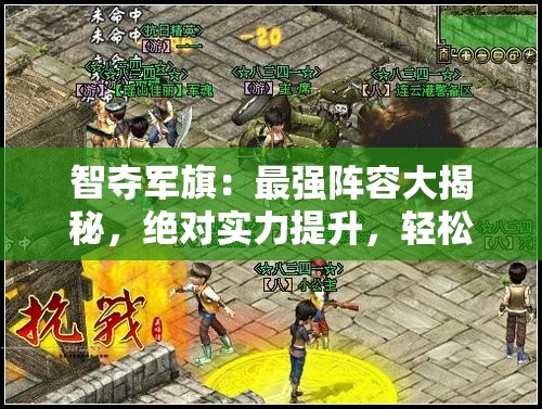 智夺军旗：最强阵容大揭秘，绝对实力提升，轻松取胜偷旗游戏关键要点