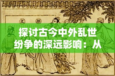 探讨古今中外乱世纷争的深远影响：从历史演变到现代政治社会稳定的角度解析