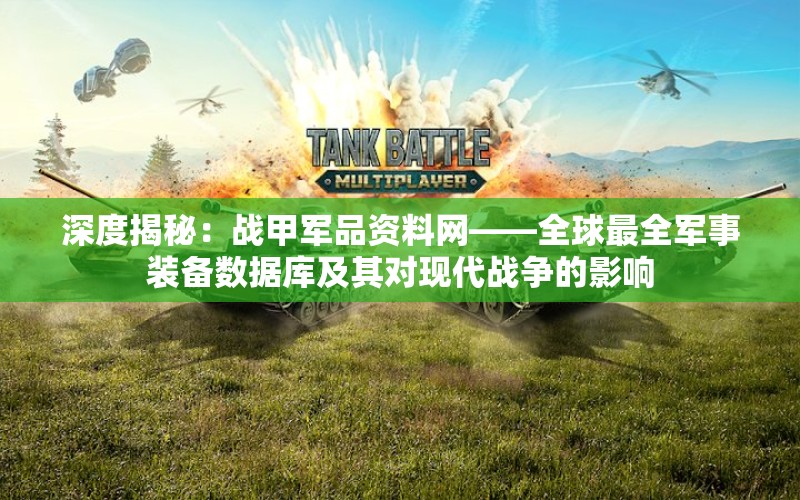 深度揭秘：战甲军品资料网——全球最全军事装备数据库及其对现代战争的影响