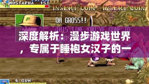 深度解析：漫步游戏世界，专属于睡袍女汉子的一场精彩冒险游戏攻略
