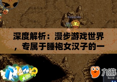 深度解析：漫步游戏世界，专属于睡袍女汉子的一场精彩冒险游戏攻略