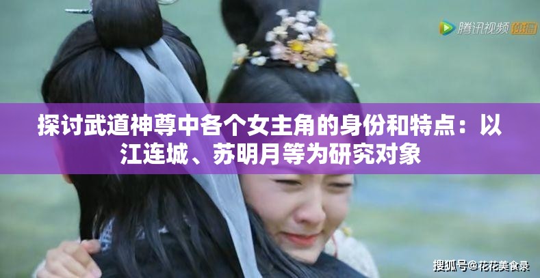 探讨武道神尊中各个女主角的身份和特点：以江连城、苏明月等为研究对象
