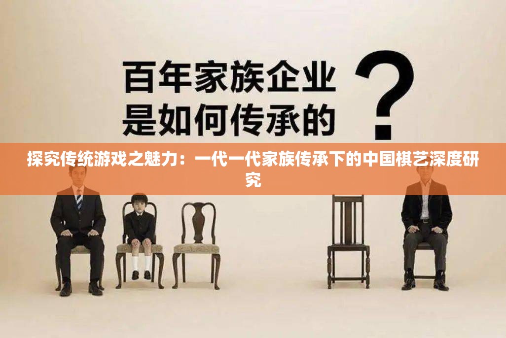 探究传统游戏之魅力：一代一代家族传承下的中国棋艺深度研究