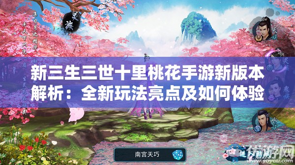 新三生三世十里桃花手游新版本解析：全新玩法亮点及如何体验极致唯美江湖生活