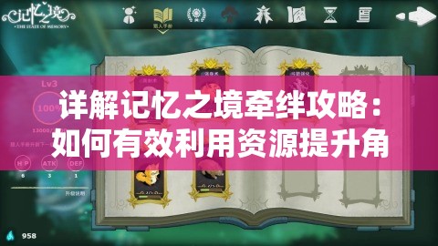 详解记忆之境牵绊攻略：如何有效利用资源提升角色实力与互动体验