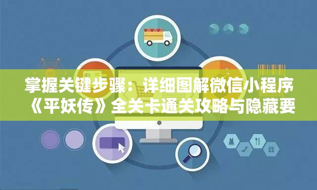 掌握关键步骤：详细图解微信小程序《平妖传》全关卡通关攻略与隐藏要点揭示