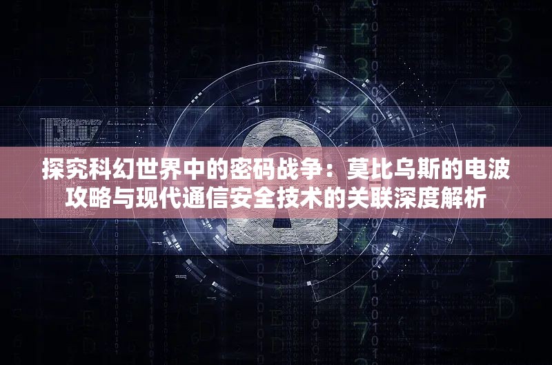 探究科幻世界中的密码战争：莫比乌斯的电波攻略与现代通信安全技术的关联深度解析