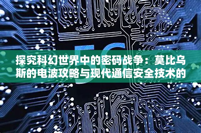 探究科幻世界中的密码战争：莫比乌斯的电波攻略与现代通信安全技术的关联深度解析