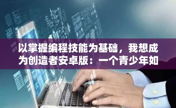 以掌握编程技能为基础，我想成为创造者安卓版：一个青少年如何入门安卓游戏开发