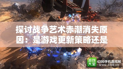 探讨战争艺术赤潮消失原因：是游戏更新策略还是玩家反馈结果?