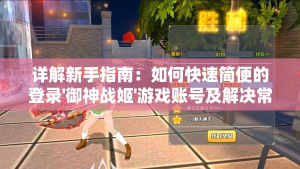 详解新手指南：如何快速简便的登录'御神战姬'游戏账号及解决常见登录问题