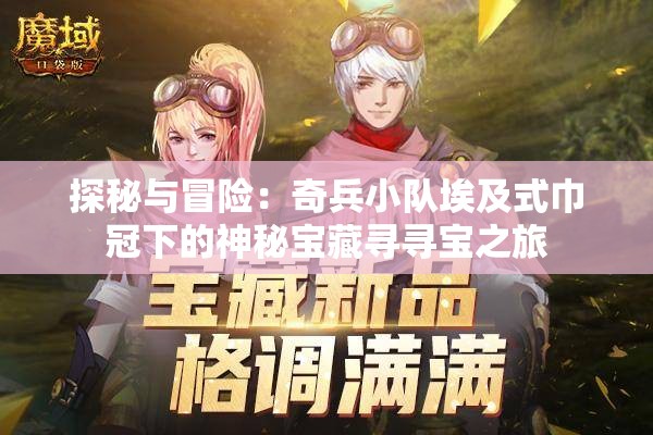 探秘与冒险：奇兵小队埃及式巾冠下的神秘宝藏寻寻宝之旅