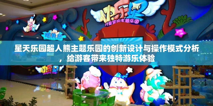 星天乐园超人熊主题乐园的创新设计与操作模式分析，给游客带来独特游乐体验