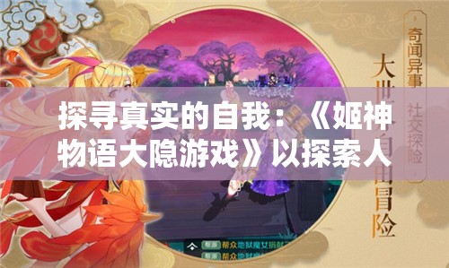 探寻真实的自我：《姬神物语大隐游戏》以探索人性与道德冲突为主题的角色扮演冒险