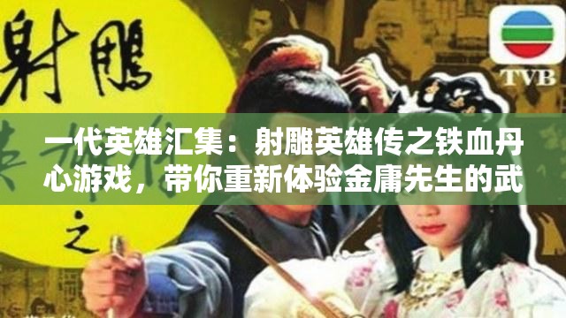 一代英雄汇集：射雕英雄传之铁血丹心游戏，带你重新体验金庸先生的武侠世界