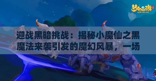迎战黑暗挑战：揭秘小魔仙之黑魔法来袭引发的魔幻风暴，一场璀璨的魔法对决即将上演