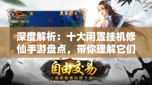 深度解析：十大闲置挂机修仙手游盘点，带你理解它们的独特魅力与玩法新颖性