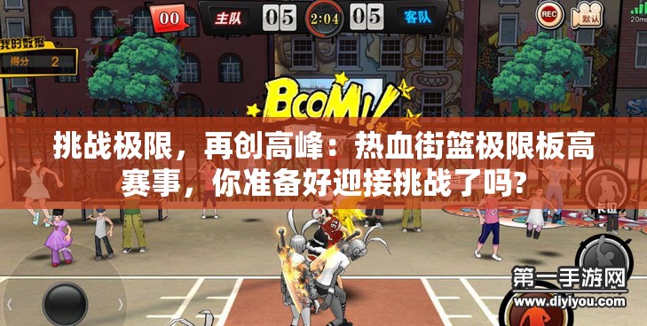 挑战极限，再创高峰：热血街篮极限板高赛事，你准备好迎接挑战了吗?