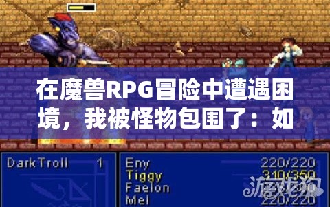 在魔兽RPG冒险中遭遇困境，我被怪物包围了：如何运用策略和技巧获得生存机会