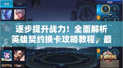 逐步提升战力！全面解析英雄契约换卡攻略教程，最佳卡片组合推荐和获取方式一览