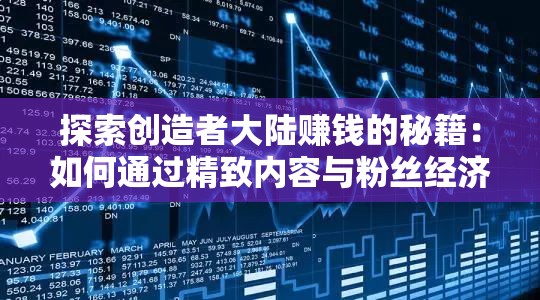 探索创造者大陆赚钱的秘籍：如何通过精致内容与粉丝经济实现高效盈利