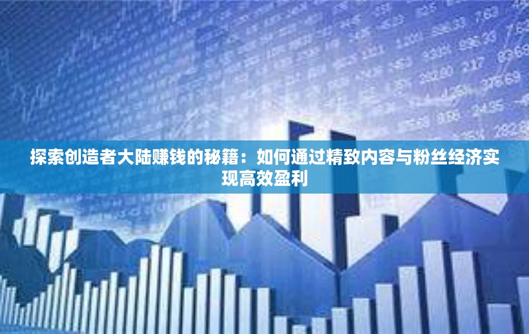 探索创造者大陆赚钱的秘籍：如何通过精致内容与粉丝经济实现高效盈利
