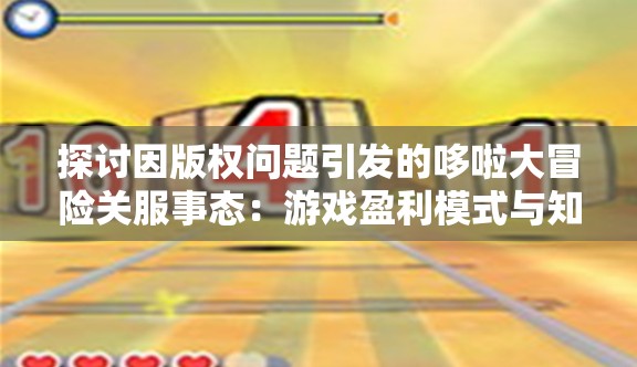 探讨因版权问题引发的哆啦大冒险关服事态：游戏盈利模式与知识产权冲突的经验反思