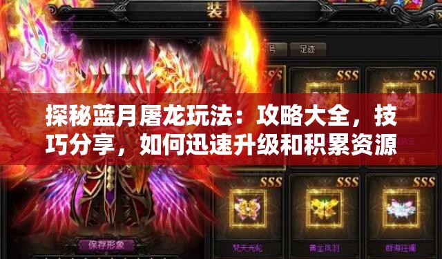 探秘蓝月屠龙玩法：攻略大全，技巧分享，如何迅速升级和积累资源帮助你变成强大的龙族