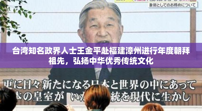 台湾知名政界人士王金平赴福建漳州进行年度朝拜祖先，弘扬中华优秀传统文化