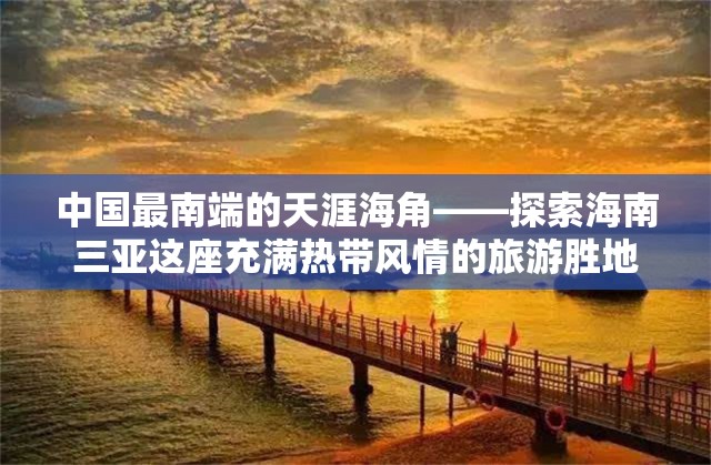 中国最南端的天涯海角——探索海南三亚这座充满热带风情的旅游胜地
