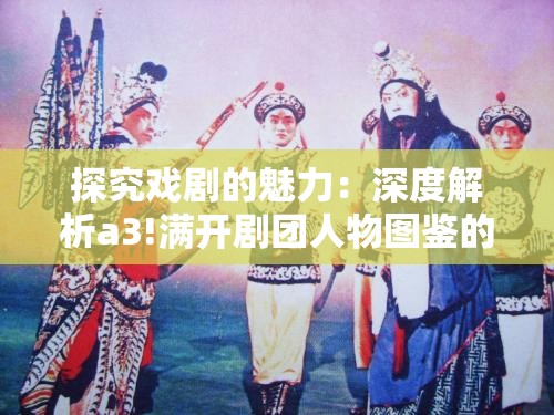 探究戏剧的魅力：深度解析a3!满开剧团人物图鉴的角色设定与故事进程