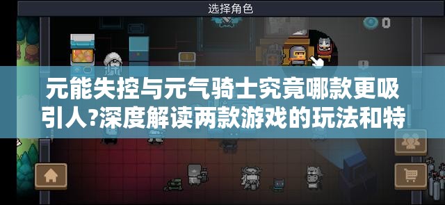 元能失控与元气骑士究竟哪款更吸引人?深度解读两款游戏的玩法和特色魅力