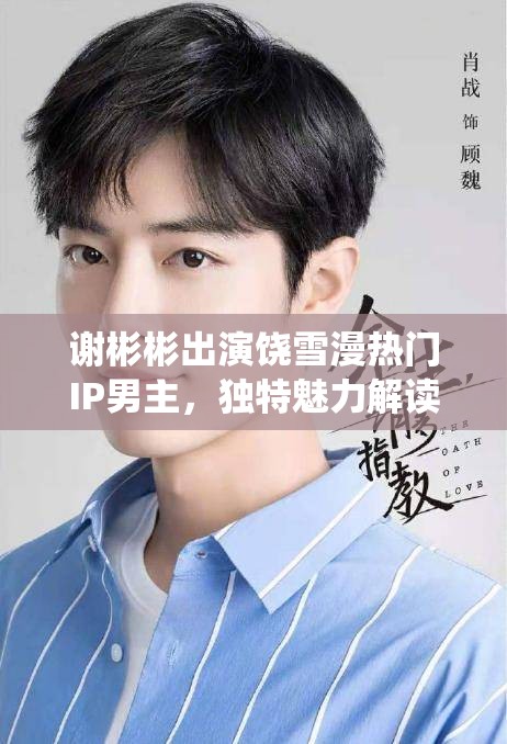 谢彬彬出演饶雪漫热门IP男主，独特魅力解读角色，全新演绎引期待
