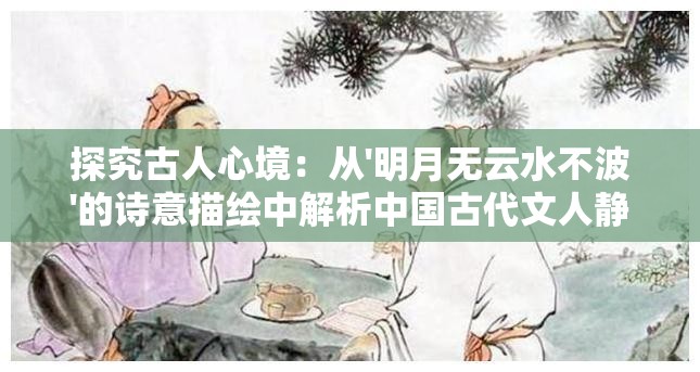 探究古人心境：从'明月无云水不波'的诗意描绘中解析中国古代文人静逸之情的艺术表达