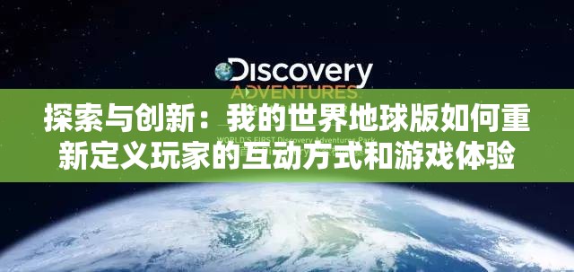 探索与创新：我的世界地球版如何重新定义玩家的互动方式和游戏体验