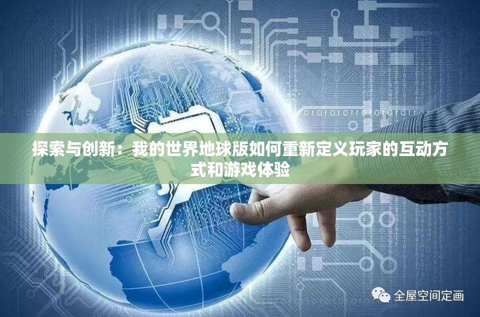 探索与创新：我的世界地球版如何重新定义玩家的互动方式和游戏体验