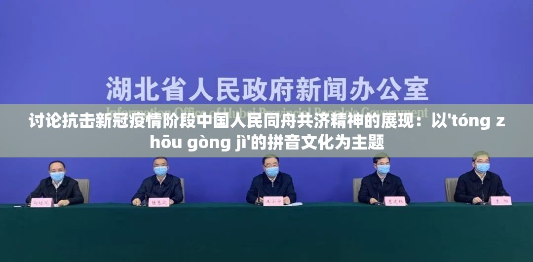讨论抗击新冠疫情阶段中国人民同舟共济精神的展现：以'tóng zhōu gòng jì'的拼音文化为主题