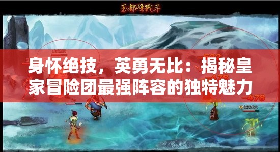 身怀绝技，英勇无比：揭秘皇家冒险团最强阵容的独特魅力与卓越实力