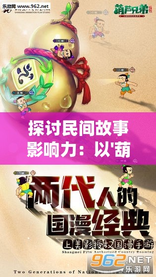 探讨民间故事影响力：以'葫芦兄弟七子降妖免费版'为例，阐述儿童动漫传播传统文化的功能