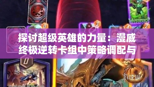 探讨超级英雄的力量：漫威终极逆转卡组中策略调配与卡牌收藏的艺术魅力