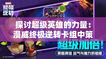 探讨超级英雄的力量：漫威终极逆转卡组中策略调配与卡牌收藏的艺术魅力